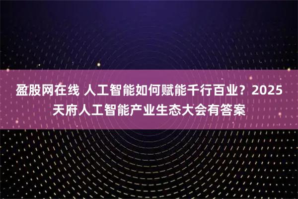 盈股网在线 人工智能如何赋能千行百业？2025天府人工智能产业生态大会有答案