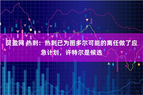 贝盈网 热刺：热刺已为图多尔可能的离任做了应急计划，许特尔是候选