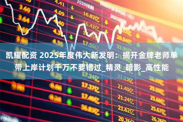 凯耀配资 2025年度伟大新发明:揭开金牌老师单带上岸计划千万不要错过_精灵_暗影_高性能